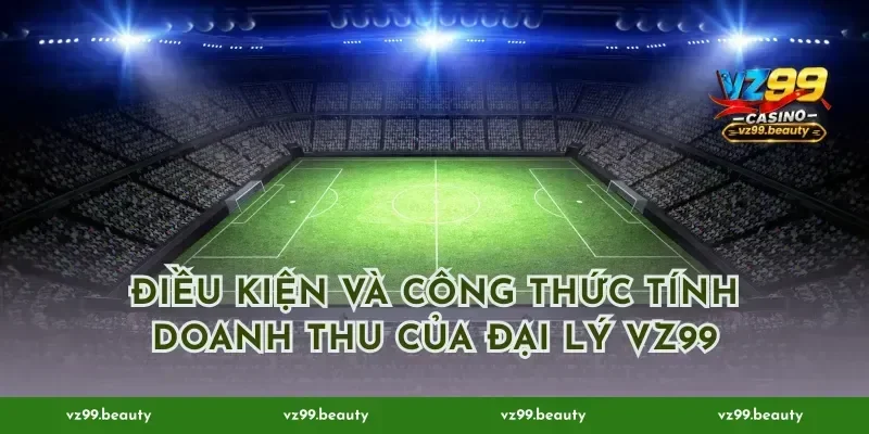 Điều kiện và công thức tính doanh thu của đại lý VZ99