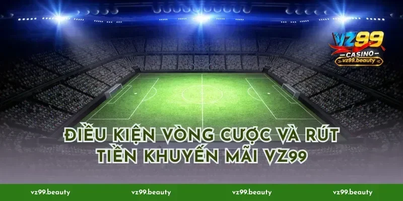 Điều kiện vòng cược và rút tiền khuyến mãi VZ99